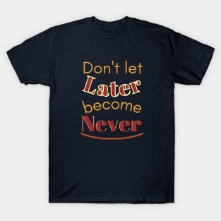 Don't let later become never T-Shirt